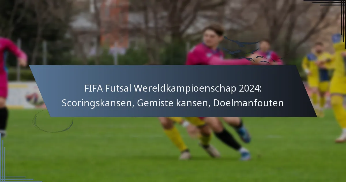FIFA Futsal Wereldkampioenschap 2024: Scoringskansen, Gemiste kansen, Doelmanfouten