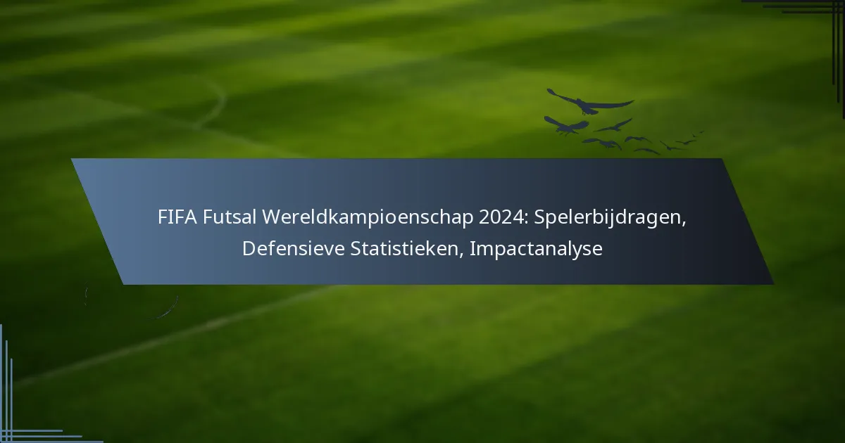 FIFA Futsal Wereldkampioenschap 2024: Spelerbijdragen, Defensieve Statistieken, Impactanalyse
