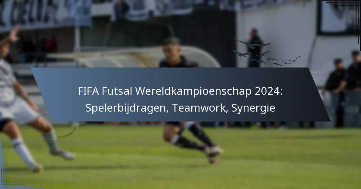 FIFA Futsal Wereldkampioenschap 2024: Spelerbijdragen, Teamwork, Synergie