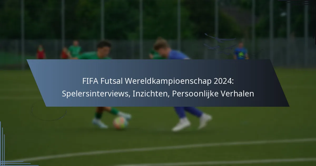 FIFA Futsal Wereldkampioenschap 2024: Spelersinterviews, Inzichten, Persoonlijke Verhalen