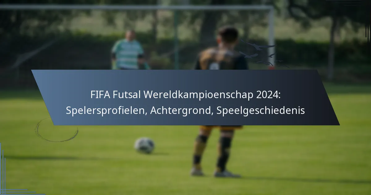 FIFA Futsal Wereldkampioenschap 2024: Spelersprofielen, Achtergrond, Speelgeschiedenis