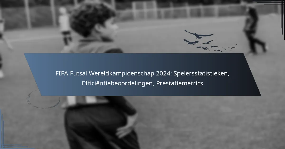FIFA Futsal Wereldkampioenschap 2024: Spelersstatistieken, Efficiëntiebeoordelingen, Prestatiemetrics