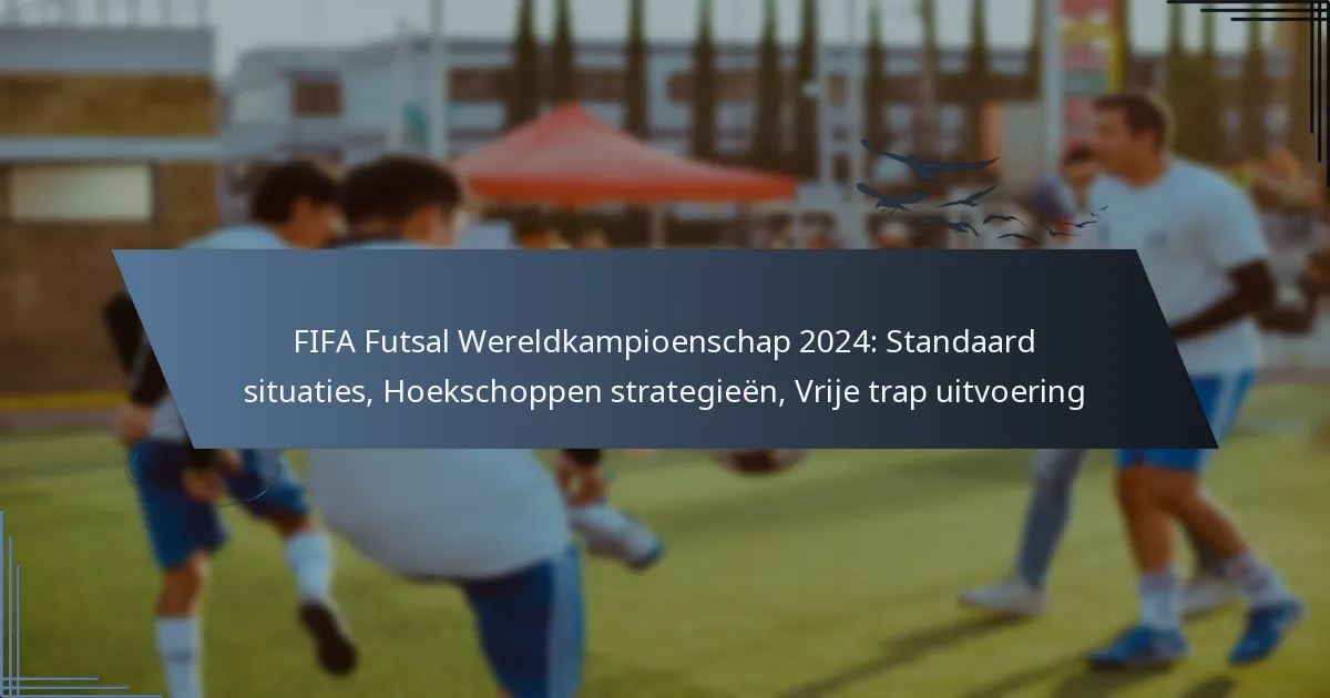 FIFA Futsal Wereldkampioenschap 2024: Standaard situaties, Hoekschoppen strategieën, Vrije trap uitvoering