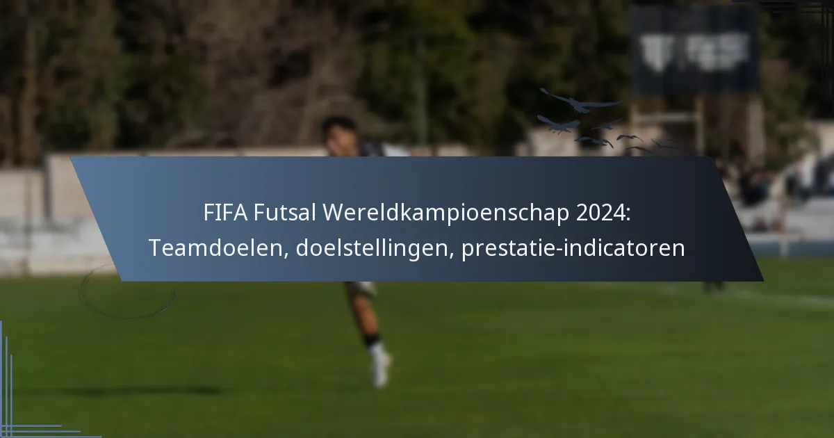 FIFA Futsal Wereldkampioenschap 2024: Teamdoelen, doelstellingen, prestatie-indicatoren
