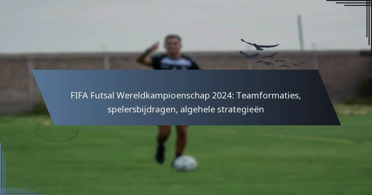 FIFA Futsal Wereldkampioenschap 2024: Teamformaties, spelersbijdragen, algehele strategieën