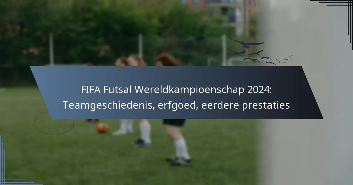 FIFA Futsal Wereldkampioenschap 2024: Teamgeschiedenis, erfgoed, eerdere prestaties
