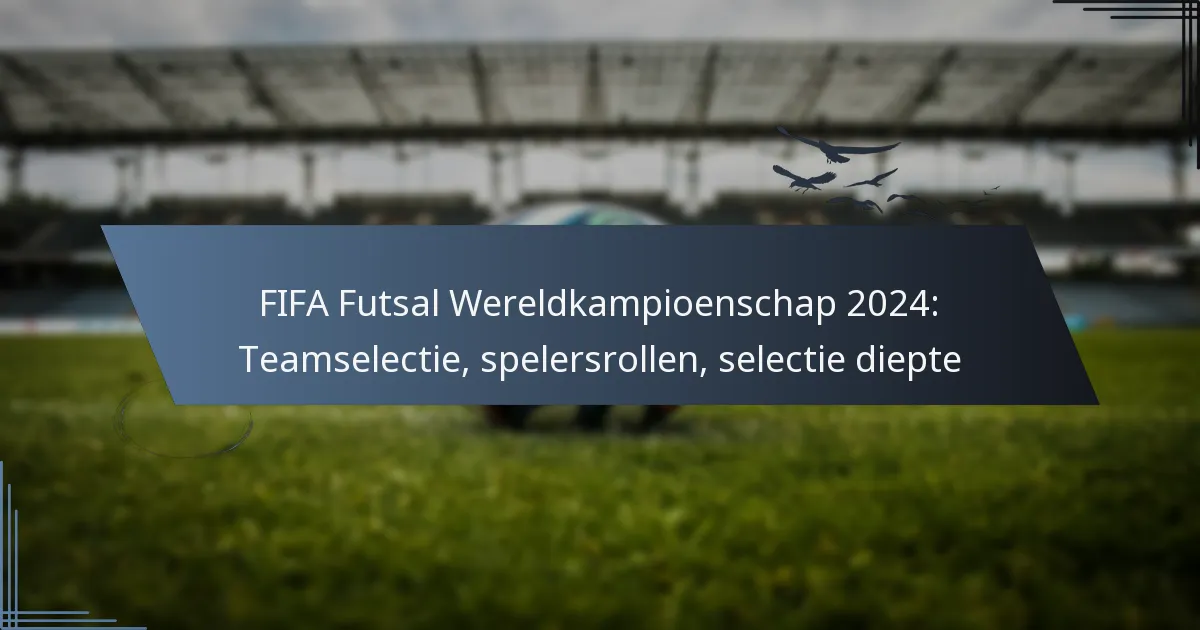 FIFA Futsal Wereldkampioenschap 2024: Teamselectie, spelersrollen, selectie diepte