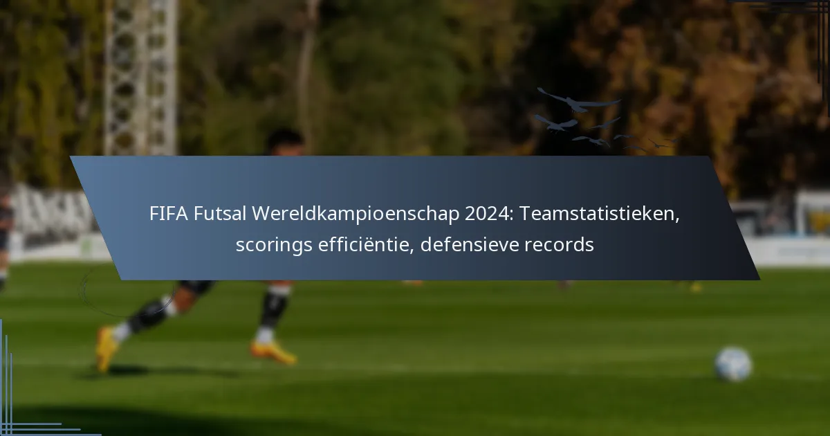 FIFA Futsal Wereldkampioenschap 2024: Teamstatistieken, scorings efficiëntie, defensieve records