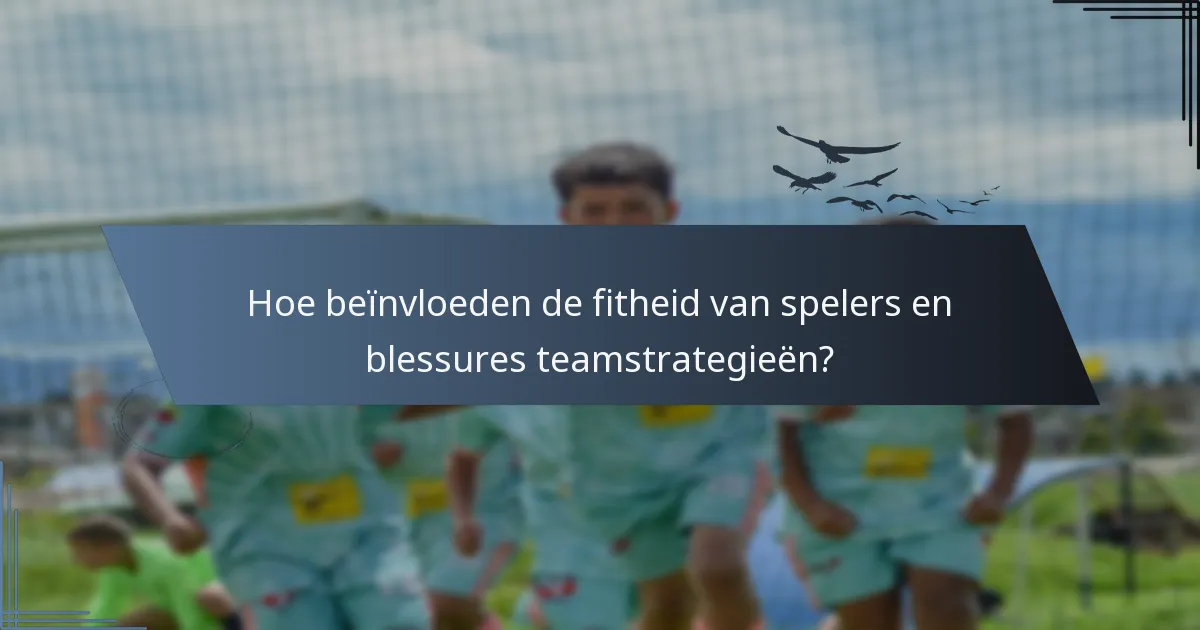Hoe beïnvloeden de fitheid van spelers en blessures teamstrategieën?