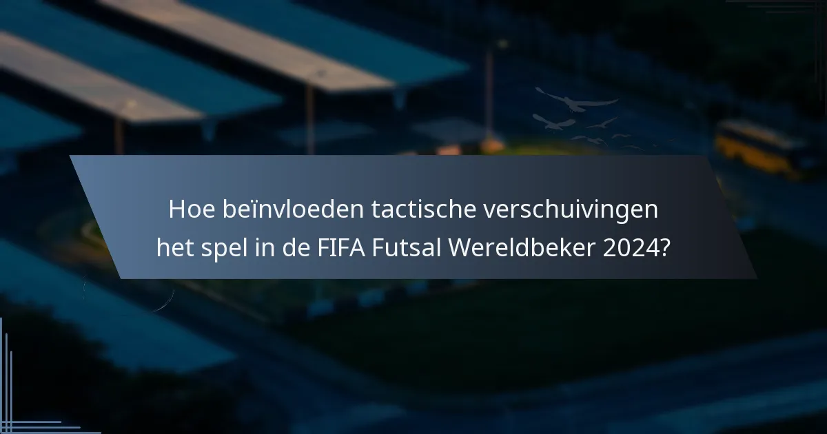 Hoe beïnvloeden tactische verschuivingen het spel in de FIFA Futsal Wereldbeker 2024?