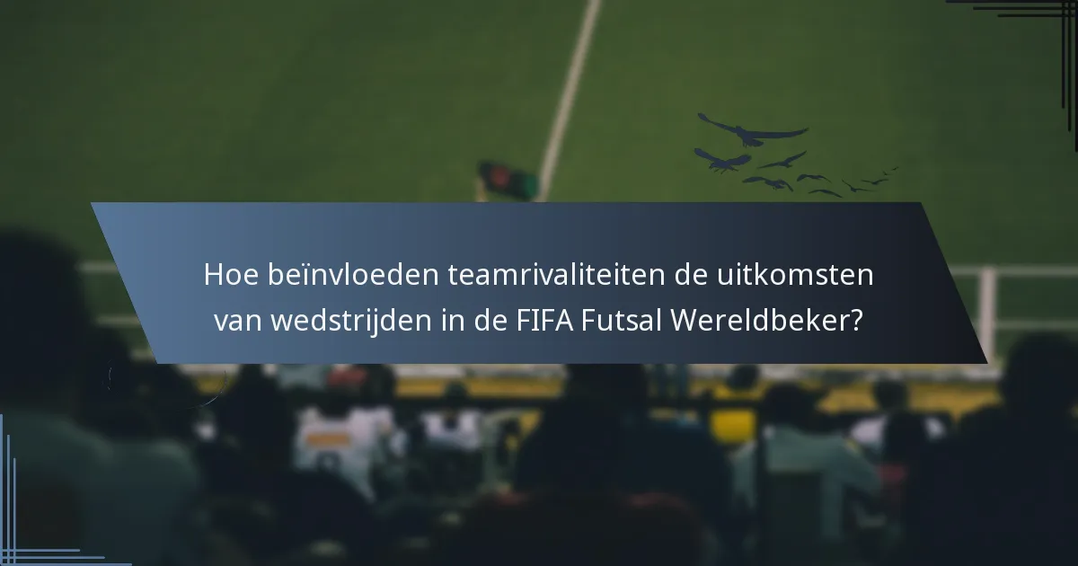 Hoe beïnvloeden teamrivaliteiten de uitkomsten van wedstrijden in de FIFA Futsal Wereldbeker?