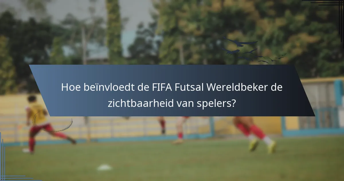Hoe beïnvloedt de FIFA Futsal Wereldbeker de zichtbaarheid van spelers?