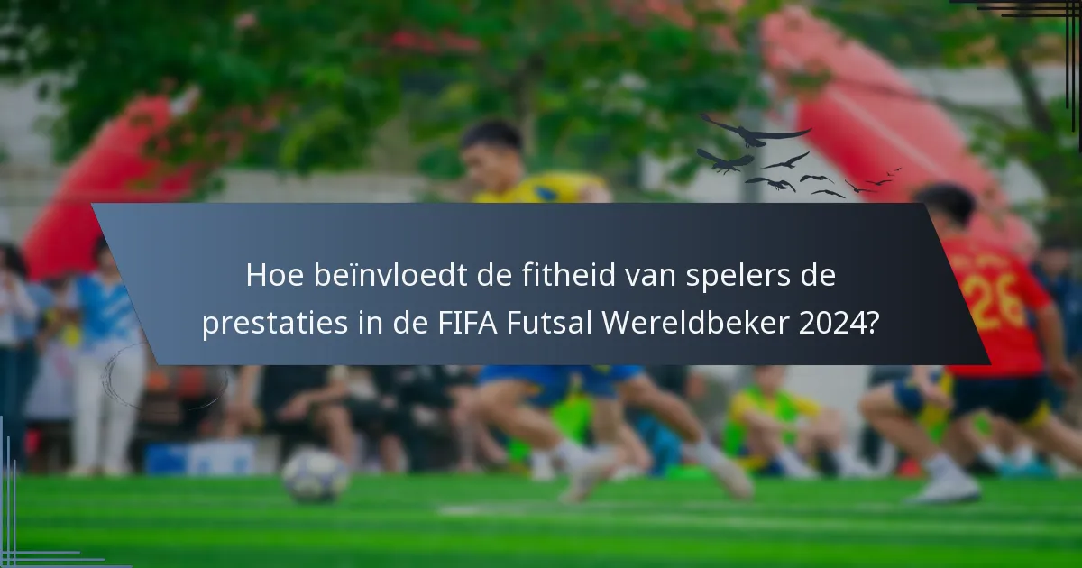 Hoe beïnvloedt de fitheid van spelers de prestaties in de FIFA Futsal Wereldbeker 2024?
