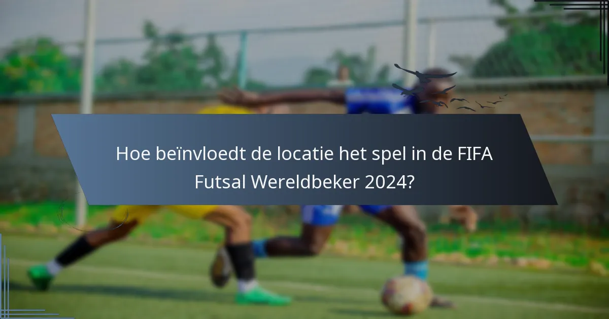 Hoe beïnvloedt de locatie het spel in de FIFA Futsal Wereldbeker 2024?