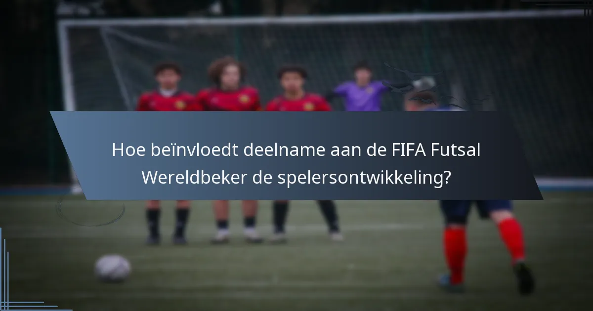 Hoe beïnvloedt deelname aan de FIFA Futsal Wereldbeker de spelersontwikkeling?