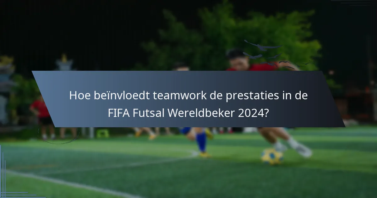 Hoe beïnvloedt teamwork de prestaties in de FIFA Futsal Wereldbeker 2024?