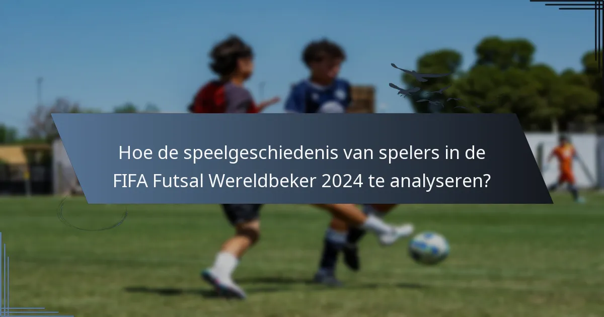 Hoe de speelgeschiedenis van spelers in de FIFA Futsal Wereldbeker 2024 te analyseren?