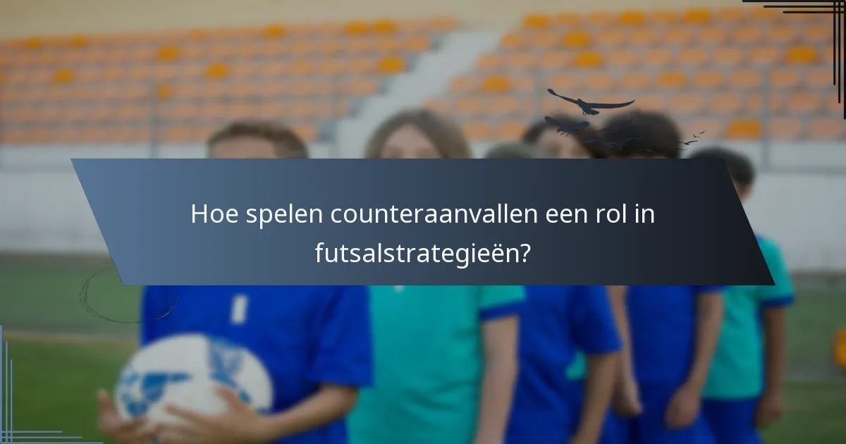 Hoe spelen counteraanvallen een rol in futsalstrategieën?