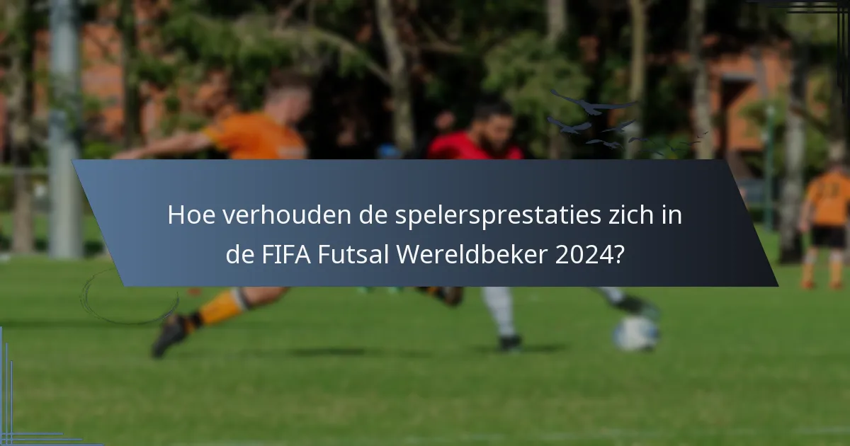 Hoe verhouden de spelersprestaties zich in de FIFA Futsal Wereldbeker 2024?