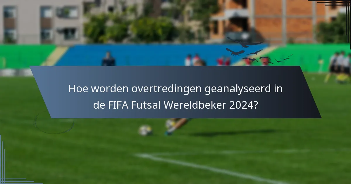 Hoe worden overtredingen geanalyseerd in de FIFA Futsal Wereldbeker 2024?