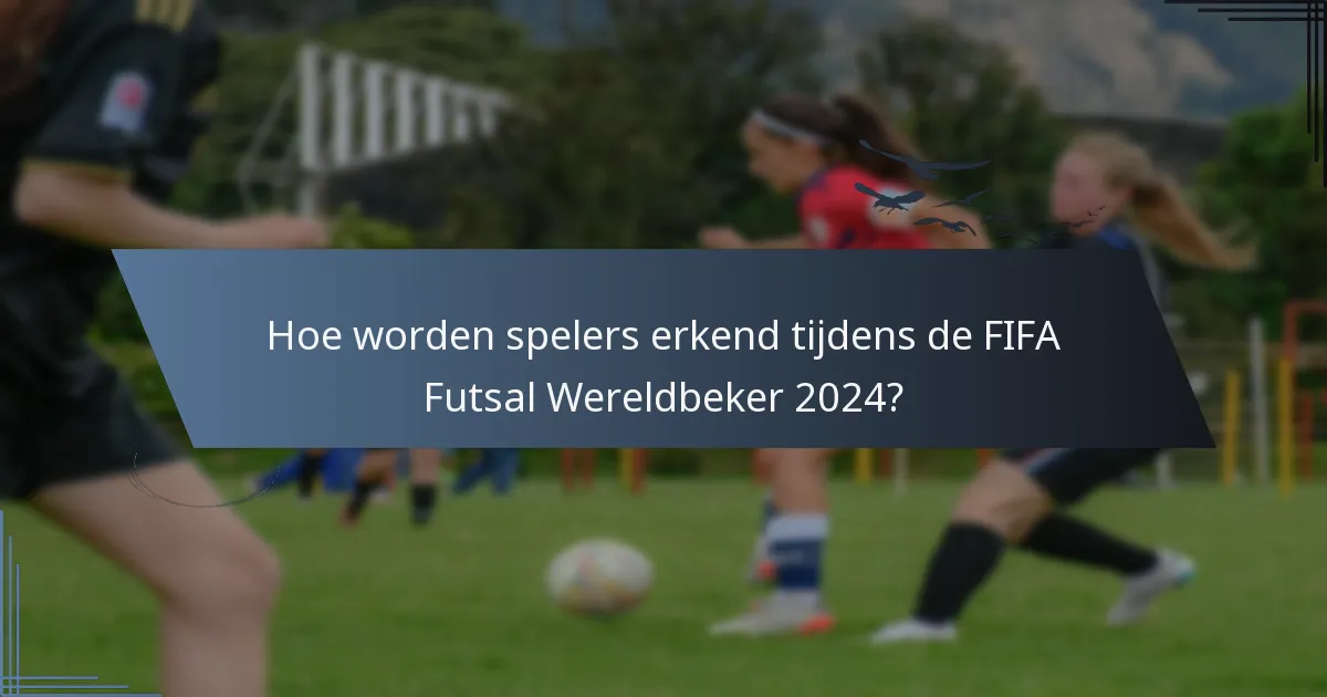Hoe worden spelers erkend tijdens de FIFA Futsal Wereldbeker 2024?