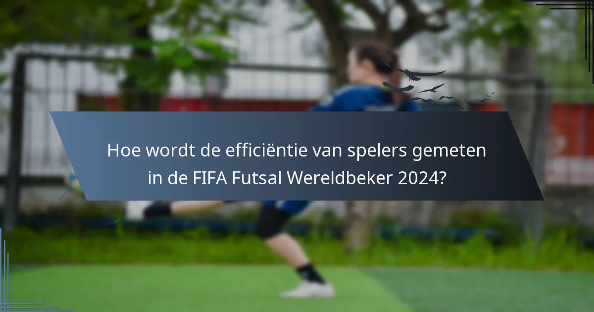 Hoe wordt de efficiëntie van spelers gemeten in de FIFA Futsal Wereldbeker 2024?