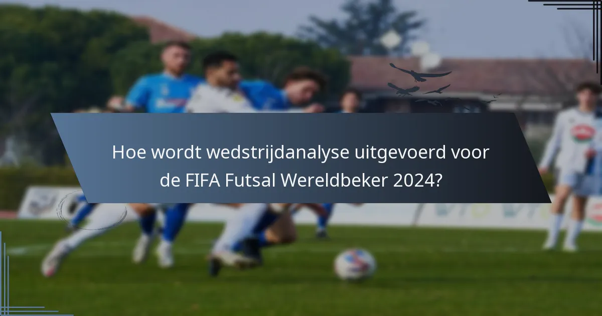 Hoe wordt wedstrijdanalyse uitgevoerd voor de FIFA Futsal Wereldbeker 2024?