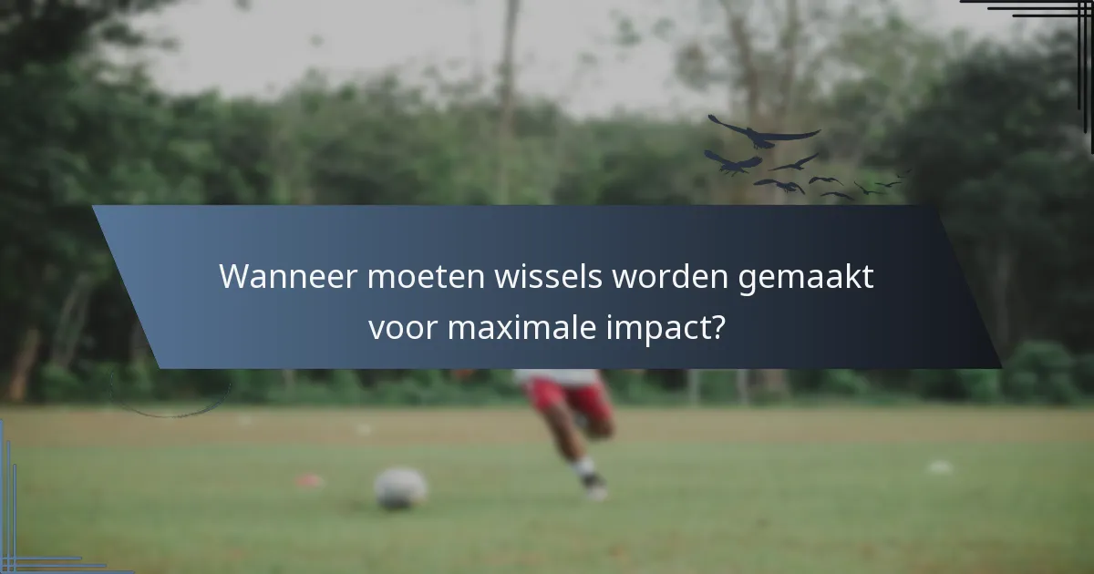 Wanneer moeten wissels worden gemaakt voor maximale impact?