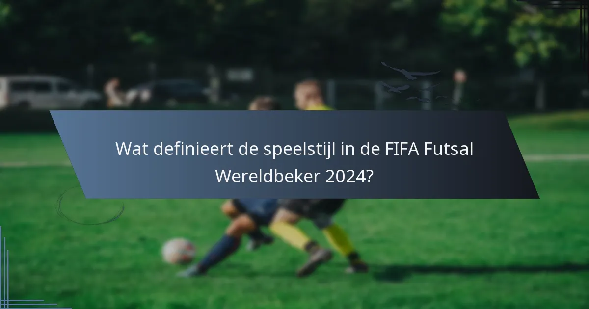 Wat definieert de speelstijl in de FIFA Futsal Wereldbeker 2024?