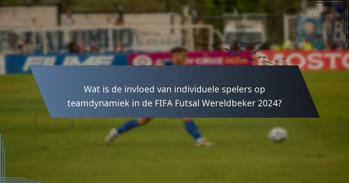 Wat is de invloed van individuele spelers op teamdynamiek in de FIFA Futsal Wereldbeker 2024?