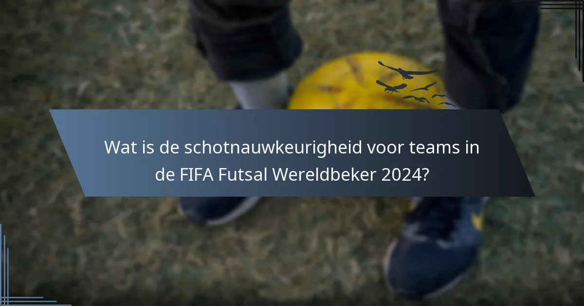 Wat is de schotnauwkeurigheid voor teams in de FIFA Futsal Wereldbeker 2024?