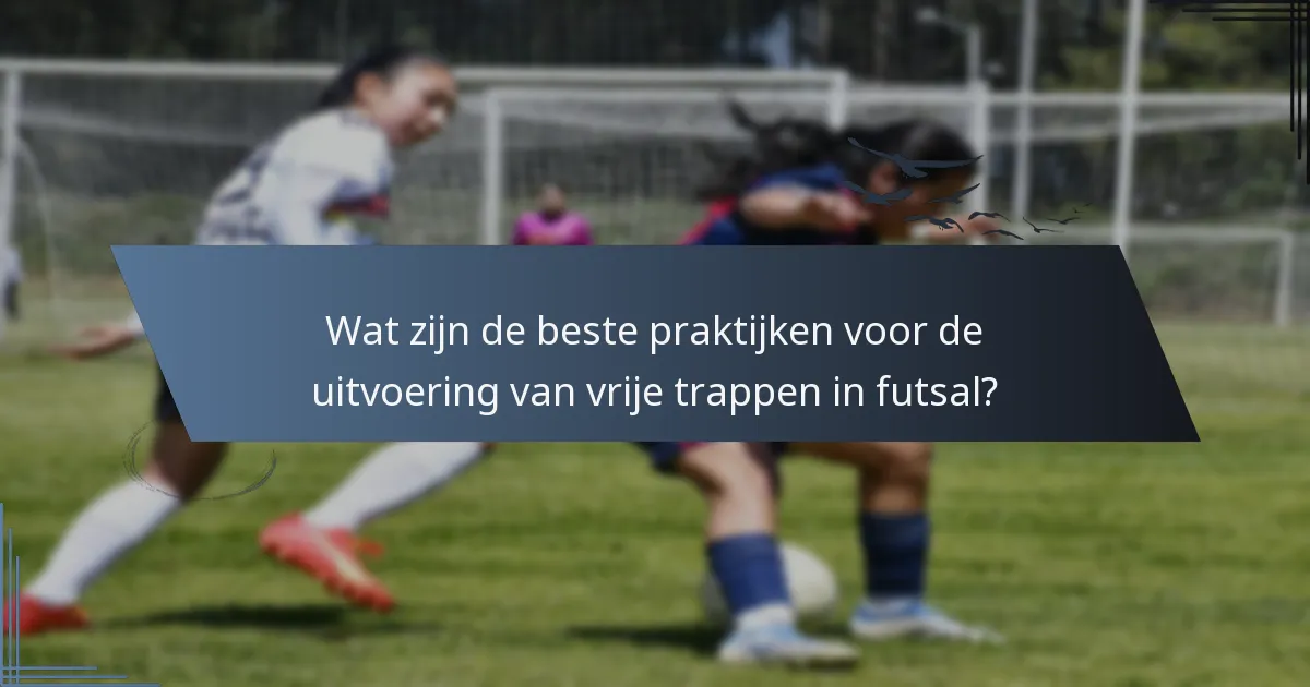 Wat zijn de beste praktijken voor de uitvoering van vrije trappen in futsal?