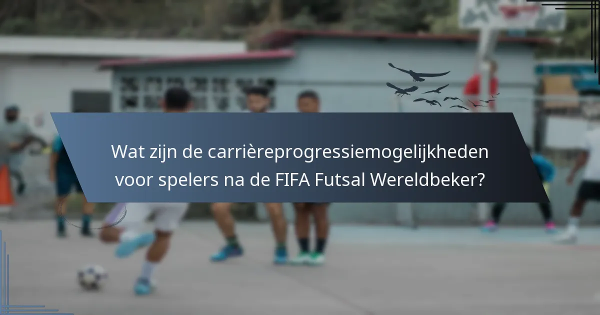 Wat zijn de carrièreprogressiemogelijkheden voor spelers na de FIFA Futsal Wereldbeker?