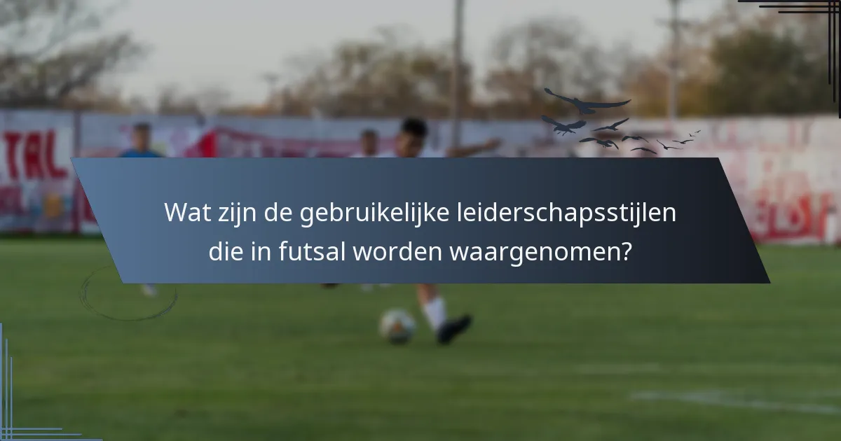 Wat zijn de gebruikelijke leiderschapsstijlen die in futsal worden waargenomen?
