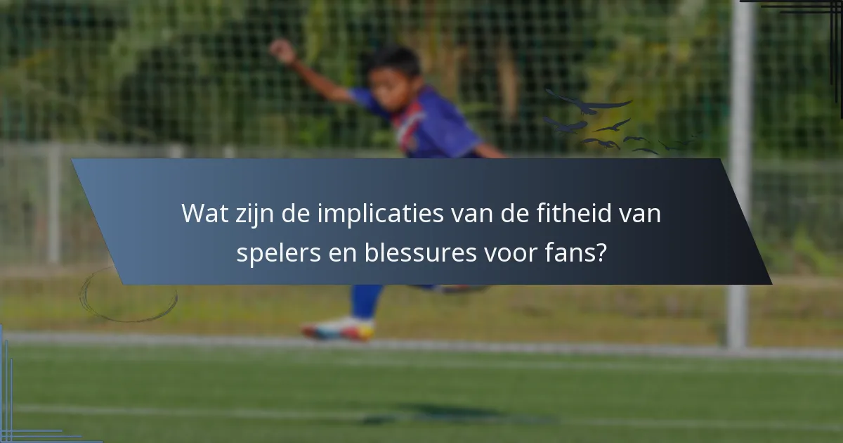 Wat zijn de implicaties van de fitheid van spelers en blessures voor fans?
