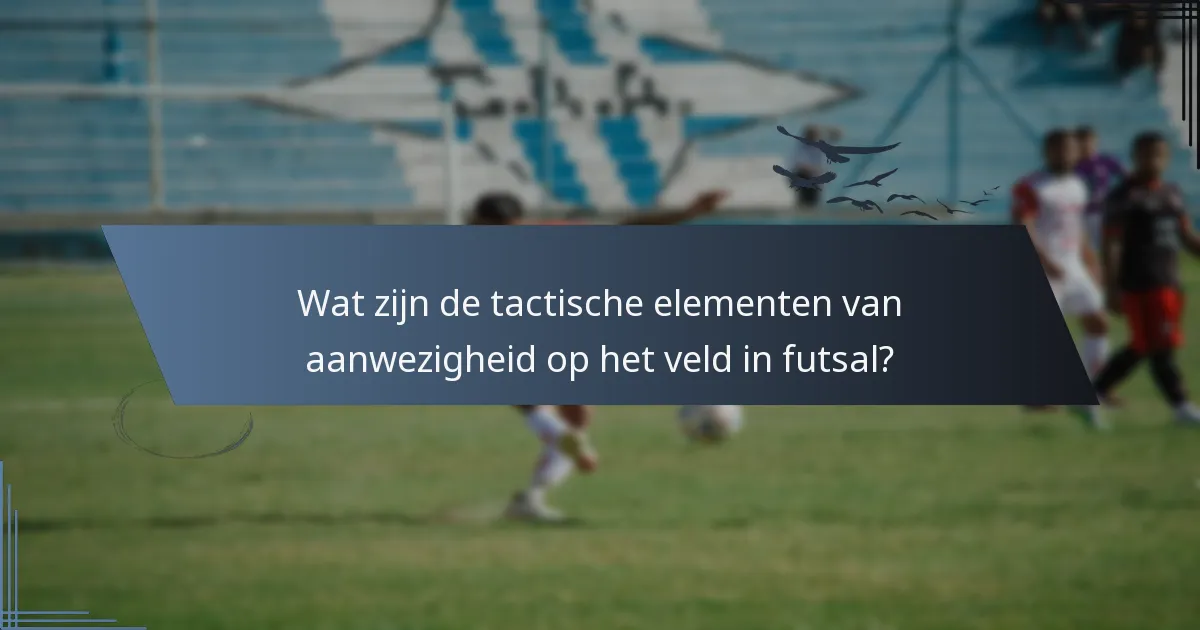 Wat zijn de tactische elementen van aanwezigheid op het veld in futsal?