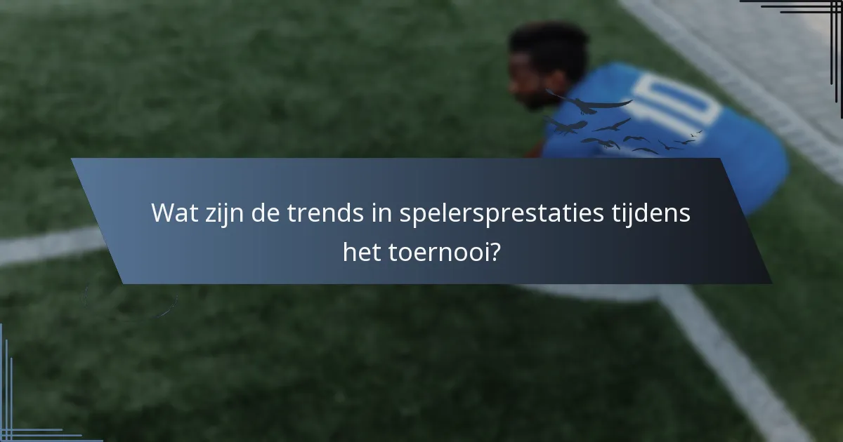 Wat zijn de trends in spelersprestaties tijdens het toernooi?