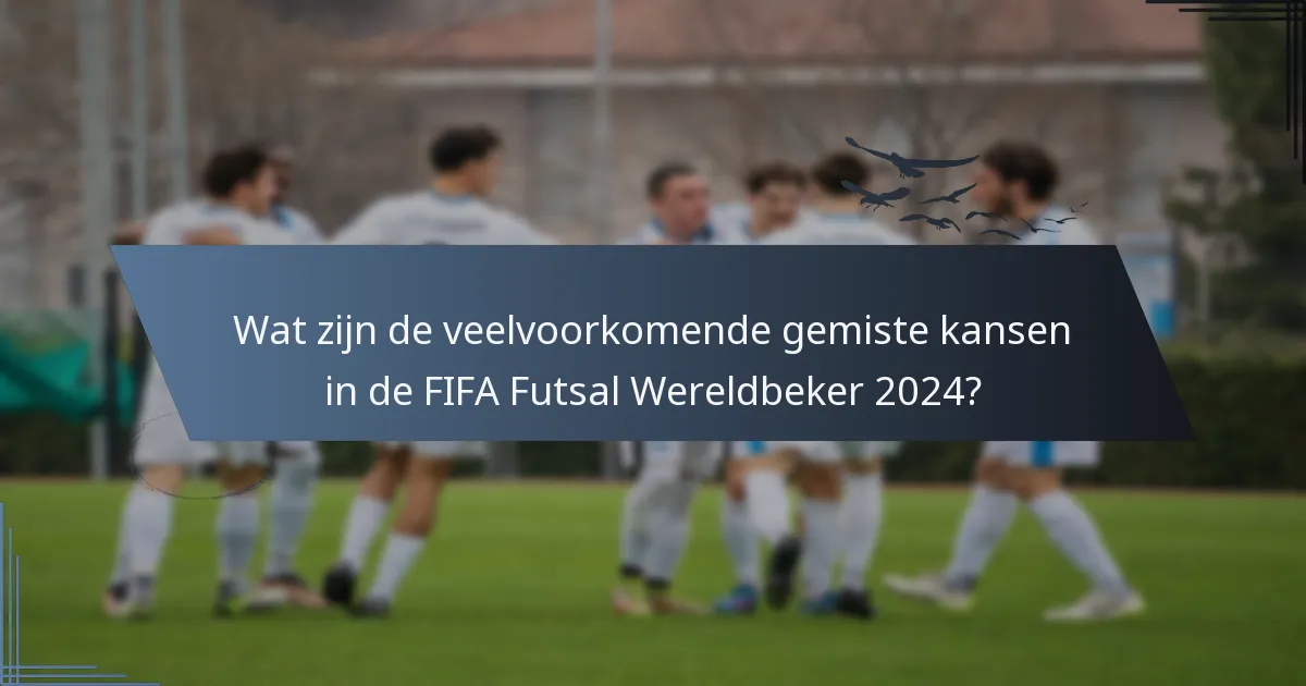 Wat zijn de veelvoorkomende gemiste kansen in de FIFA Futsal Wereldbeker 2024?