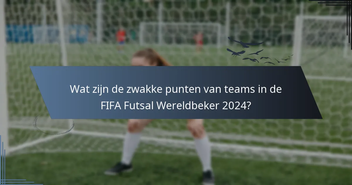 Wat zijn de zwakke punten van teams in de FIFA Futsal Wereldbeker 2024?