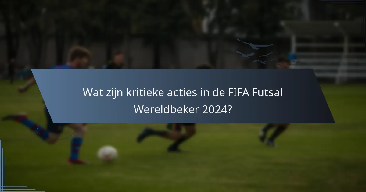 Wat zijn kritieke acties in de FIFA Futsal Wereldbeker 2024?