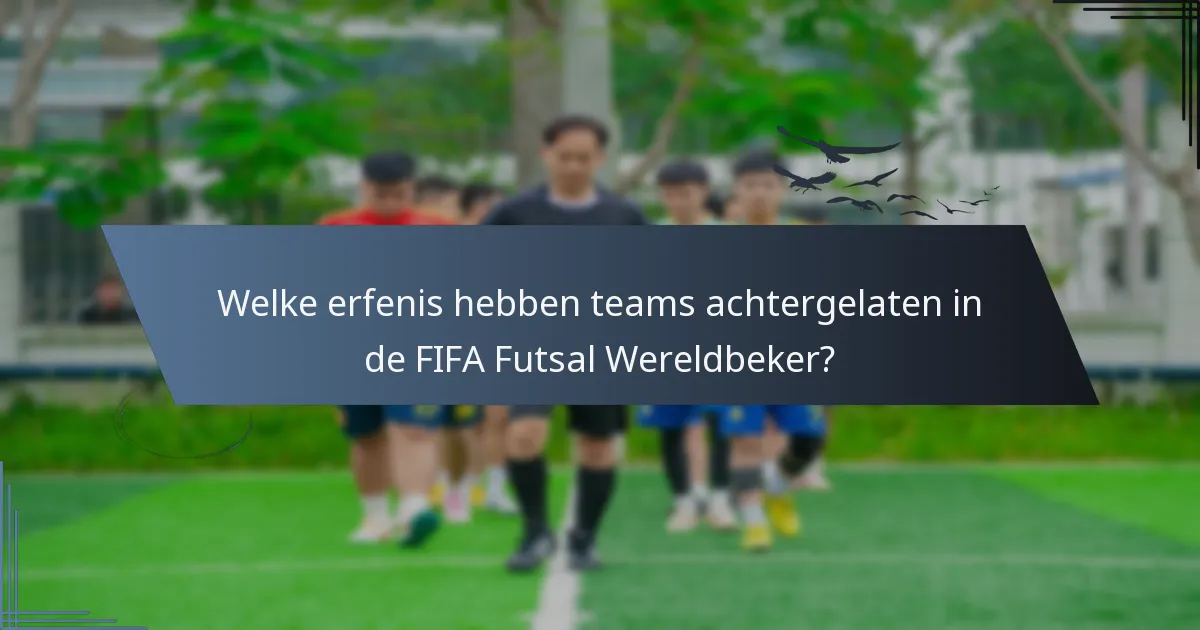 Welke erfenis hebben teams achtergelaten in de FIFA Futsal Wereldbeker?