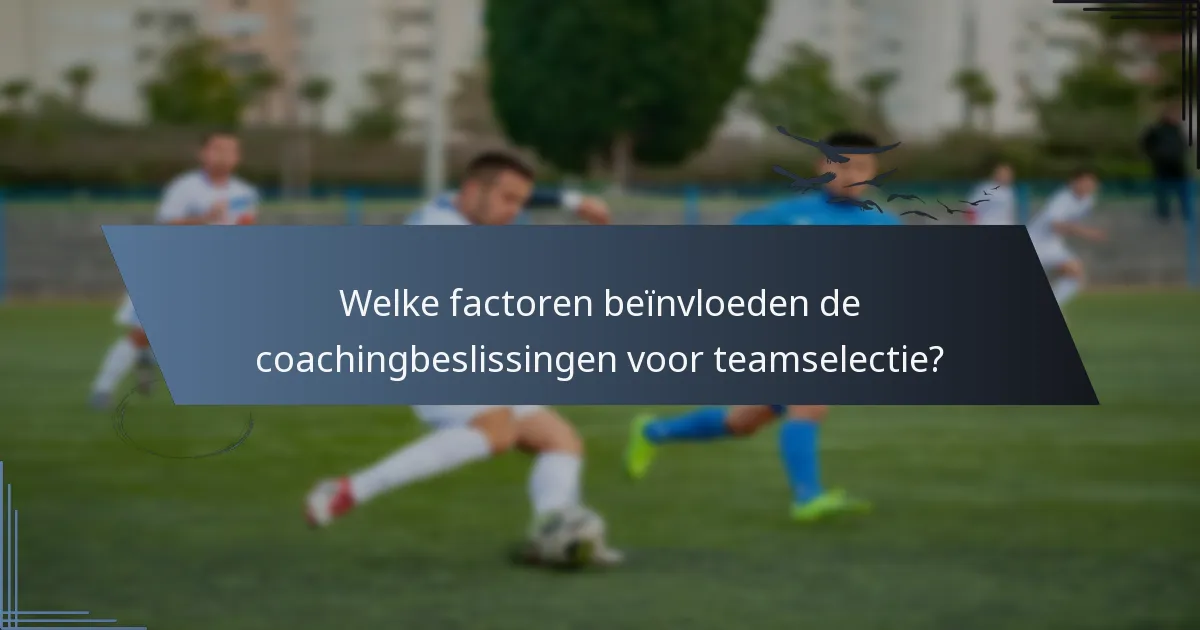 Welke factoren beïnvloeden de coachingbeslissingen voor teamselectie?