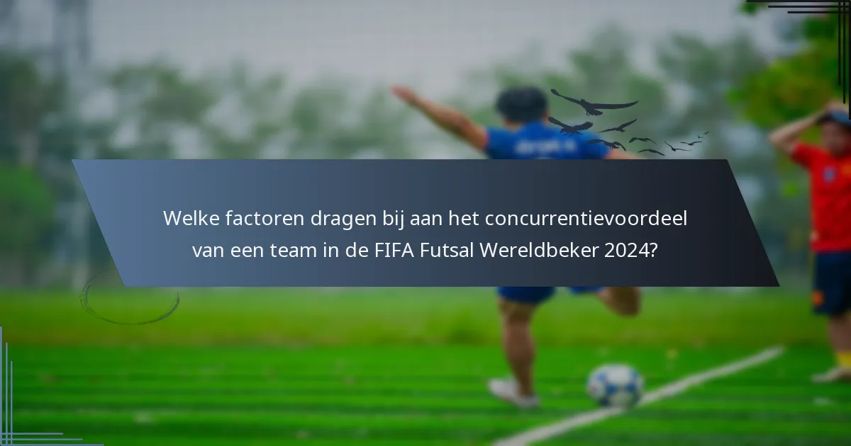 Welke factoren dragen bij aan het concurrentievoordeel van een team in de FIFA Futsal Wereldbeker 2024?