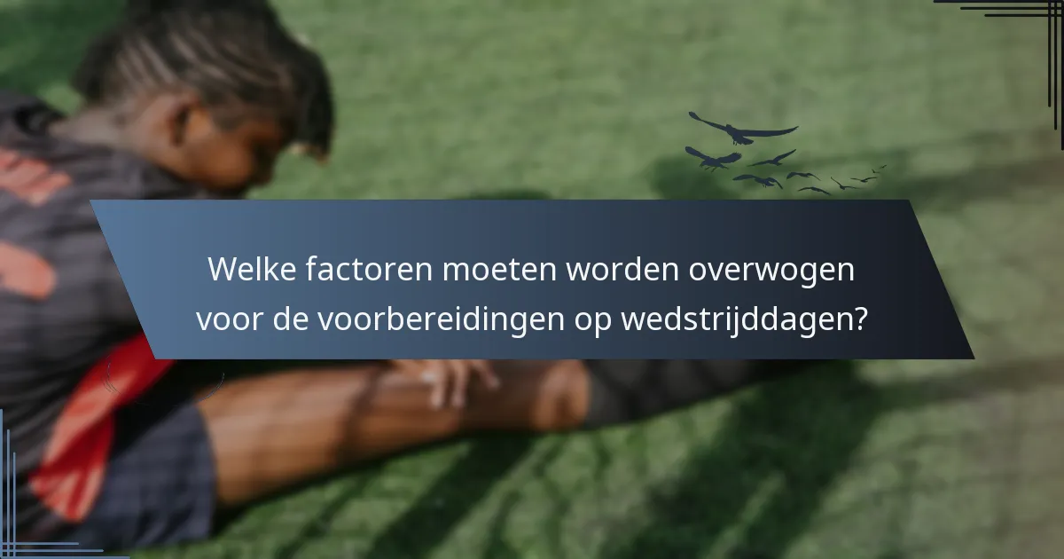 Welke factoren moeten worden overwogen voor de voorbereidingen op wedstrijddagen?
