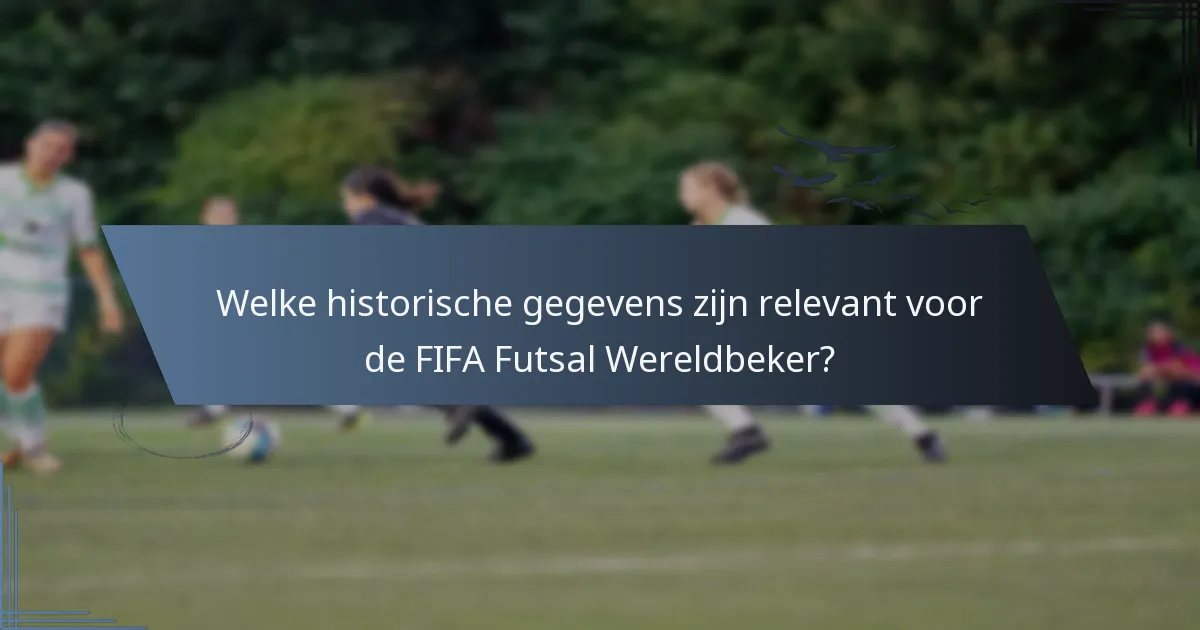 Welke historische gegevens zijn relevant voor de FIFA Futsal Wereldbeker?