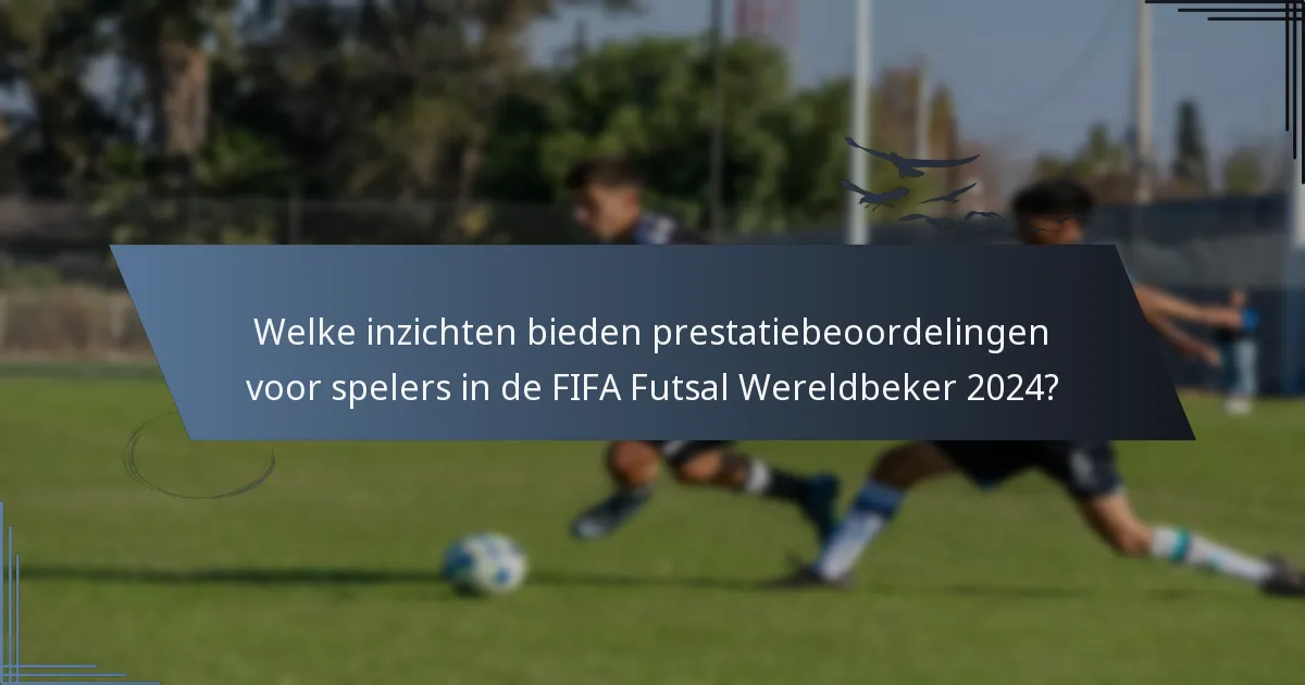 Welke inzichten bieden prestatiebeoordelingen voor spelers in de FIFA Futsal Wereldbeker 2024?