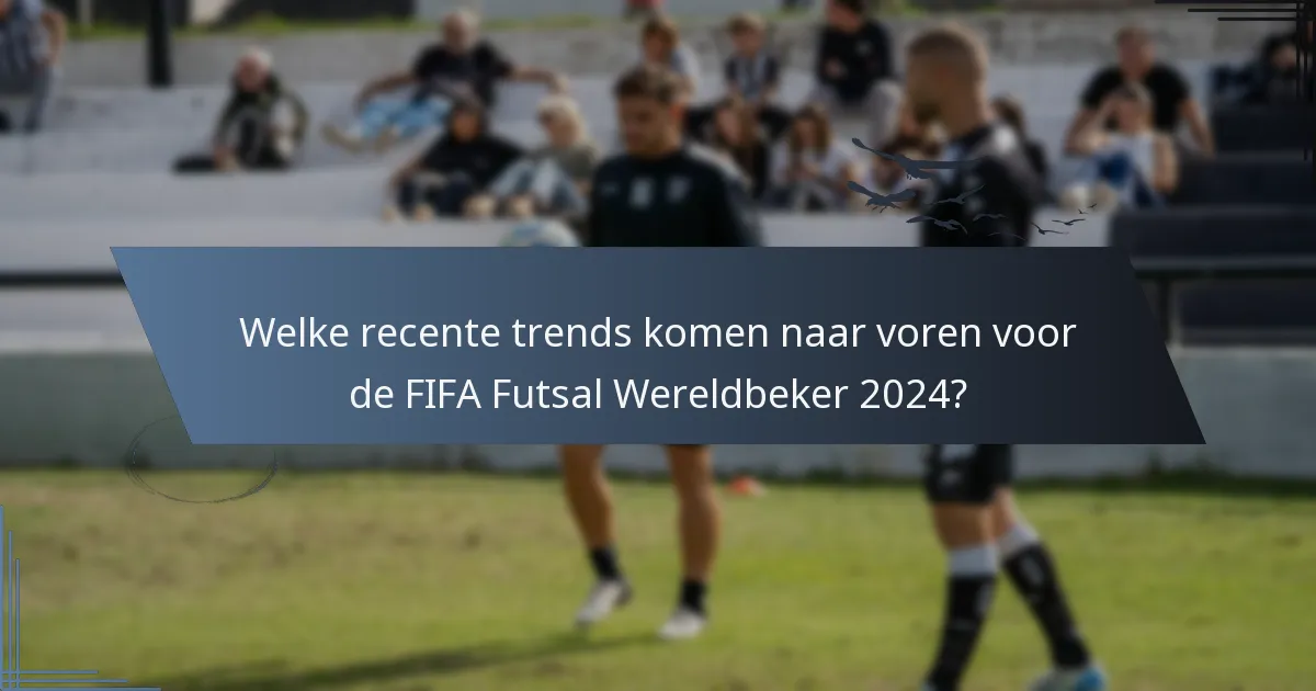 Welke recente trends komen naar voren voor de FIFA Futsal Wereldbeker 2024?