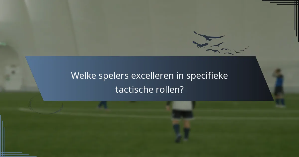Welke spelers excelleren in specifieke tactische rollen?