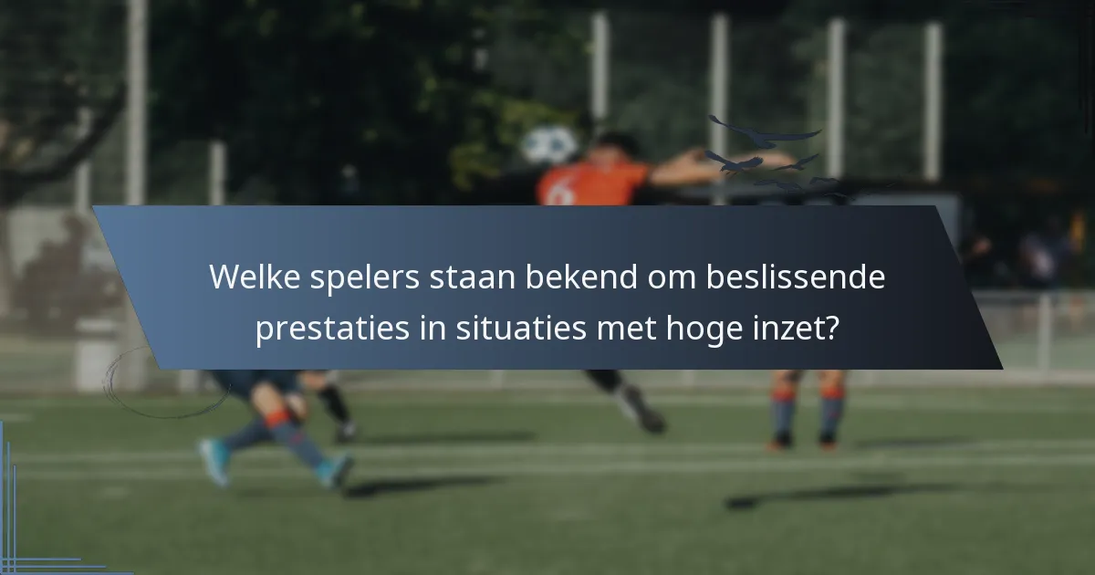 Welke spelers staan bekend om beslissende prestaties in situaties met hoge inzet?