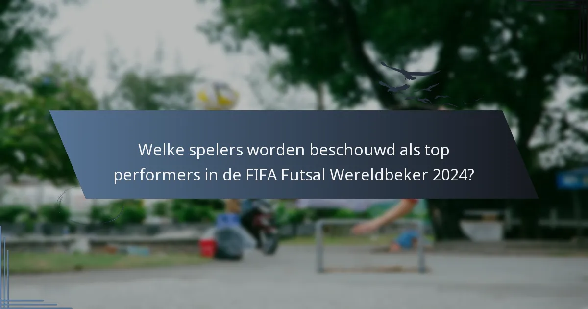 Welke spelers worden beschouwd als top performers in de FIFA Futsal Wereldbeker 2024?